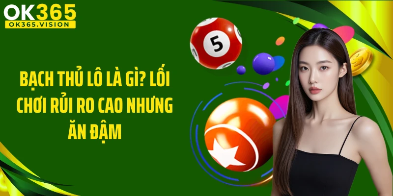 Bạch Thủ Lô Là Gì? Lối Chơi Rủi Ro Cao Nhưng Ăn Đậm