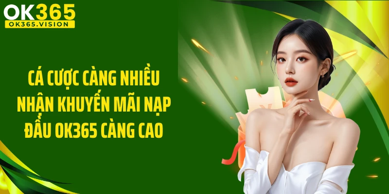 Cá cược càng nhiều nhận khuyến mãi nạp đầu OK365 càng cao