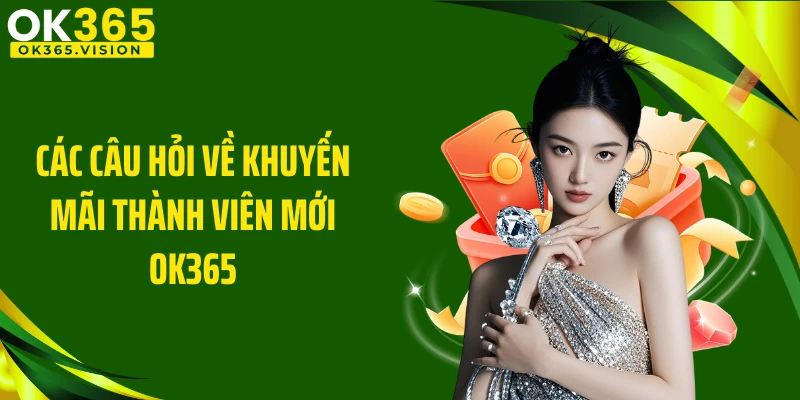 Các câu hỏi về khuyến mãi thành viên mới OK365