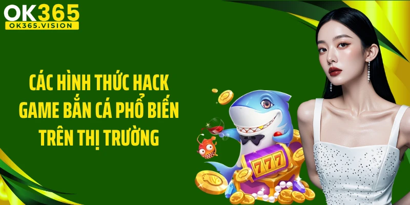 Các hình thức hack game bắn cá phổ biến trên thị trường