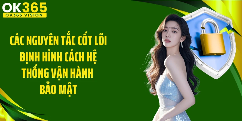Các nguyên tắc cốt lõi định hình cách hệ thống vận hành bảo mật