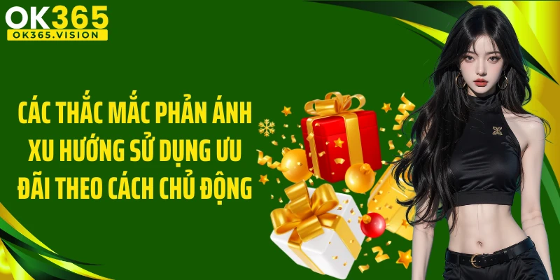 Các thắc mắc phản ánh xu hướng sử dụng ưu đãi theo cách chủ động