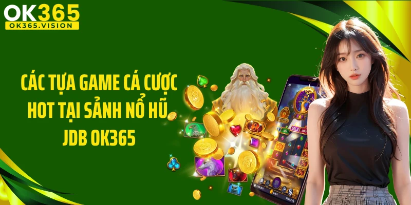 Các tựa game cá cược hot tại sảnh nổ hũ JDB OK365
