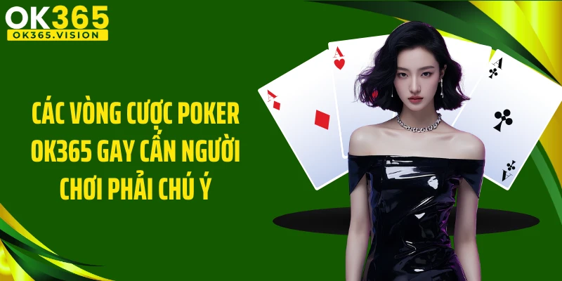 Các vòng cược Poker OK365 gay cấn người chơi phải chú ý