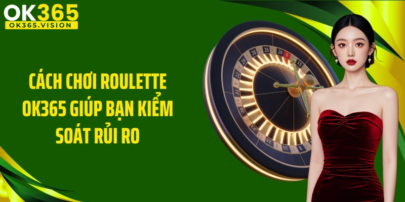 Cách chơi Roulette OK365 giúp bạn kiểm soát rủi ro