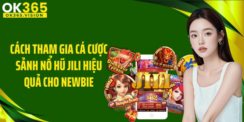 Cách tham gia cá cược sảnh nổ hũ JILI hiệu quả cho newbie