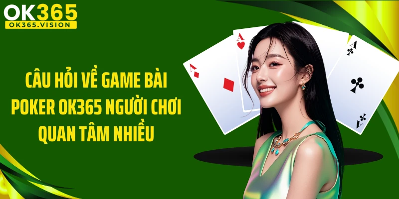 Câu hỏi về game bài Poker OK365 người chơi quan tâm nhiều