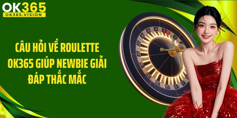 Câu hỏi về Roulette OK365 giúp newbie giải đáp thắc mắc