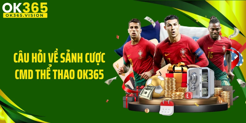 Câu hỏi về sảnh cược CMD thể thao OK365