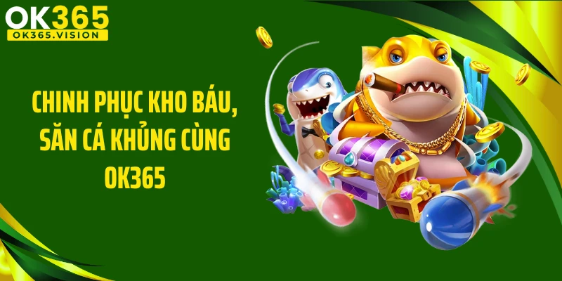Chinh phục kho báu, săn cá khủng cùng Ok365