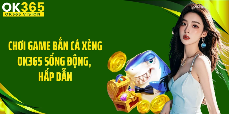 Chơi game bắn cá Xèng OK365 sống động, hấp dẫn