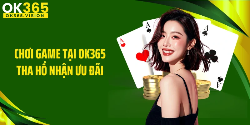 Chơi game tại OK365 tha hồ nhận ưu đãi
