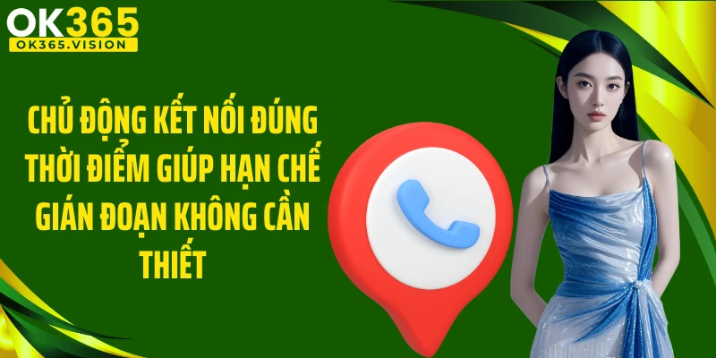 Chủ động kết nối đúng thời điểm giúp hạn chế gián đoạn không cần thiết