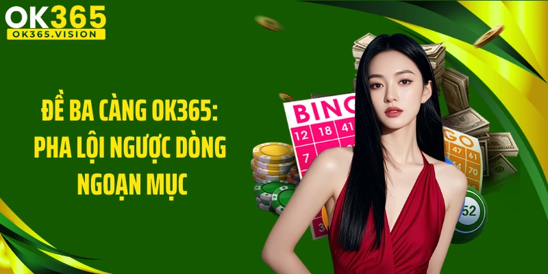 Đề Ba Càng OK365: Pha Lội Ngược Dòng Ngoạn Mục