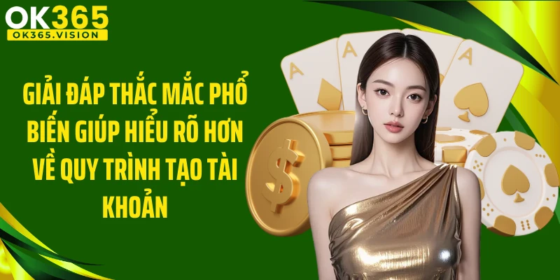 Giải đáp thắc mắc phổ biến giúp hiểu rõ hơn về quy trình tạo tài khoản
