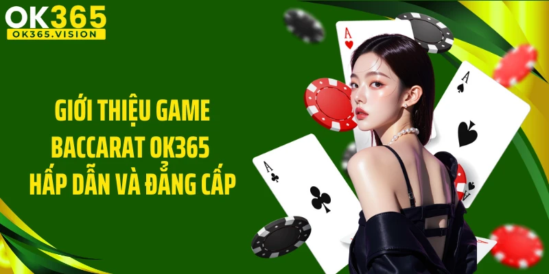 Giới thiệu game Baccarat OK365 hấp dẫn và đẳng cấp