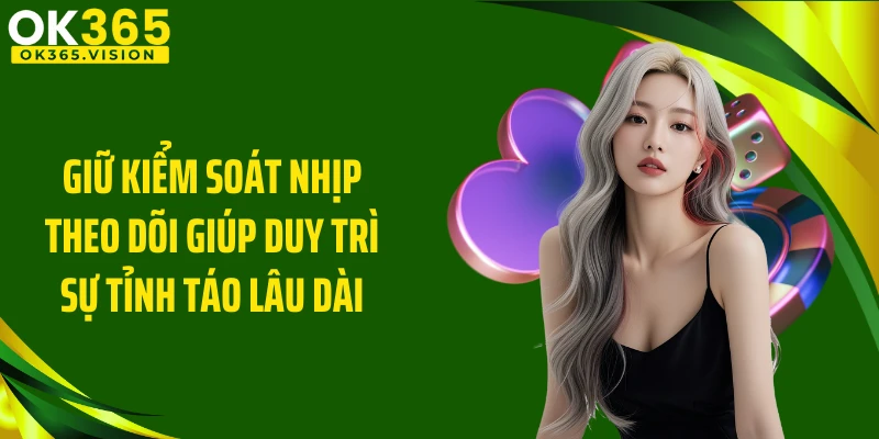 Giữ kiểm soát nhịp theo dõi giúp duy trì sự tỉnh táo lâu dài