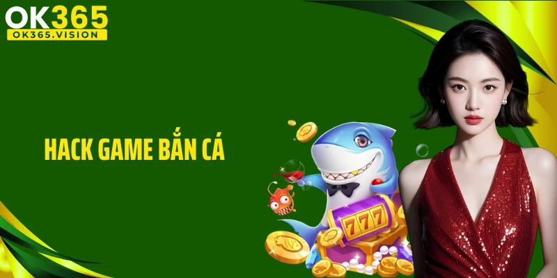 Hack Game Bắn Cá Có Hiệu Quả? Cùng OK365 Tìm Câu Trả Lời