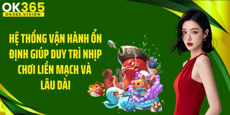 Hệ thống vận hành ổn định giúp duy trì nhịp chơi liền mạch và lâu dài
