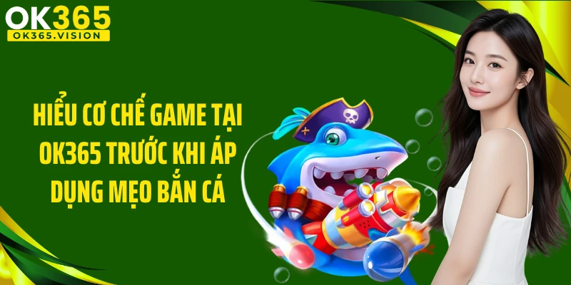 Hiểu cơ chế game tại OK365 trước khi áp dụng mẹo bắn cá