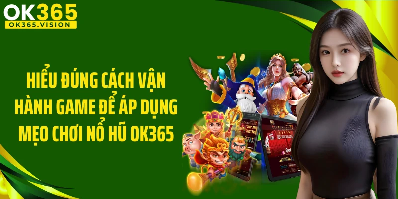 Hiểu đúng cách vận hành game để áp dụng mẹo chơi nổ hũ OK365