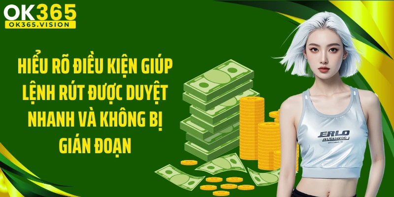 Hiểu rõ điều kiện giúp lệnh rút được duyệt nhanh và không bị gián đoạn