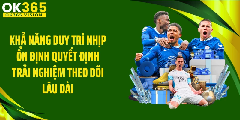 Khả năng duy trì nhịp ổn định quyết định trải nghiệm theo dõi lâu dài