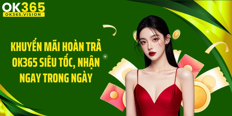 Khuyến Mãi Hoàn Trả OK365 Siêu Tốc, Nhận Ngay Trong Ngày