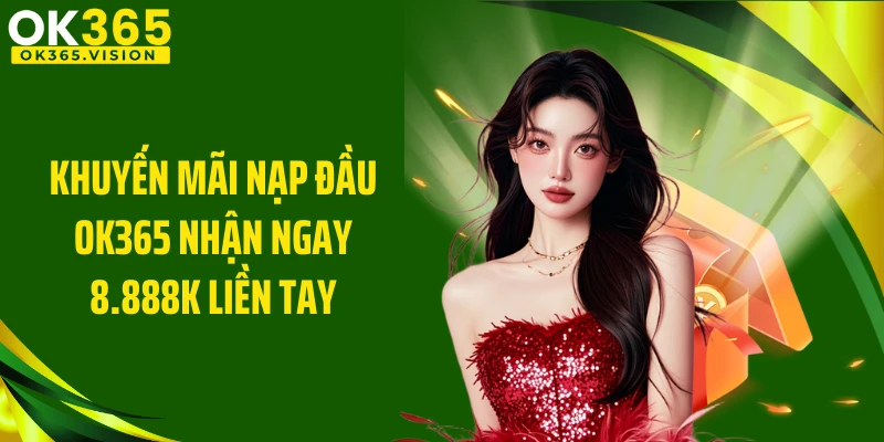 Khuyến Mãi Nạp Đầu Ok365 Nhận Ngay 8.888k Liền Tay