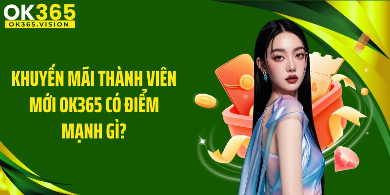 Khuyến mãi thành viên mới OK365 có điểm mạnh gì?