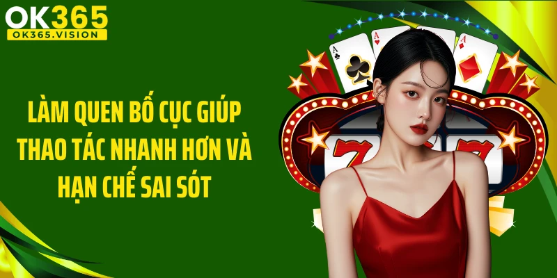 Làm quen bố cục giúp thao tác nhanh hơn và hạn chế sai sót