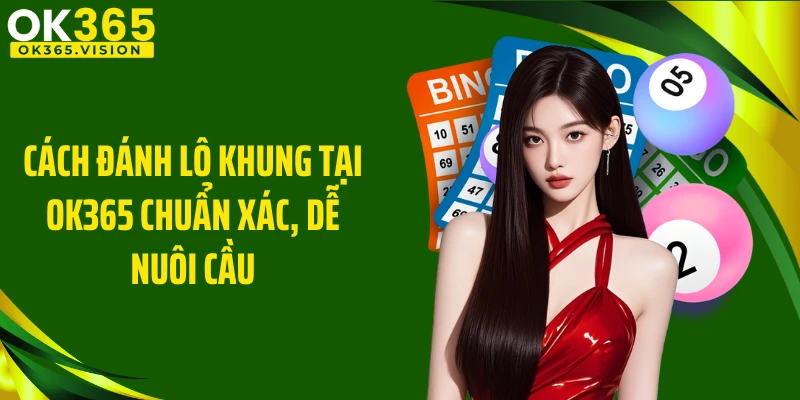 Cách Đánh Lô Khung Tại OK365 Chuẩn Xác, Dễ Nuôi Cầu