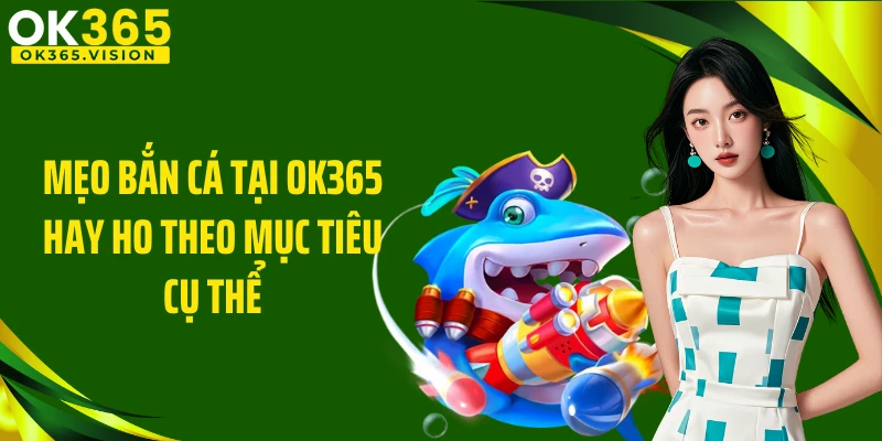 Mẹo bắn cá tại OK365 hay ho theo mục tiêu cụ thể