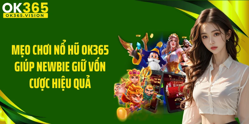 Mẹo chơi nổ hũ OK365 giúp newbie giữ vốn cược hiệu quả