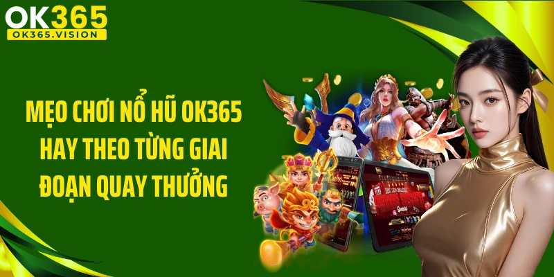 Mẹo chơi nổ hũ OK365 hay theo từng giai đoạn quay thưởng