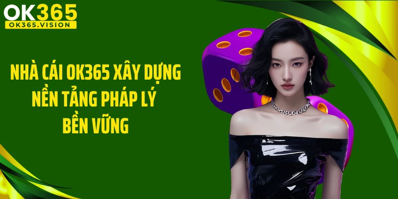 Nhà cái OK365 xây dựng nền tảng pháp lý bền vững
