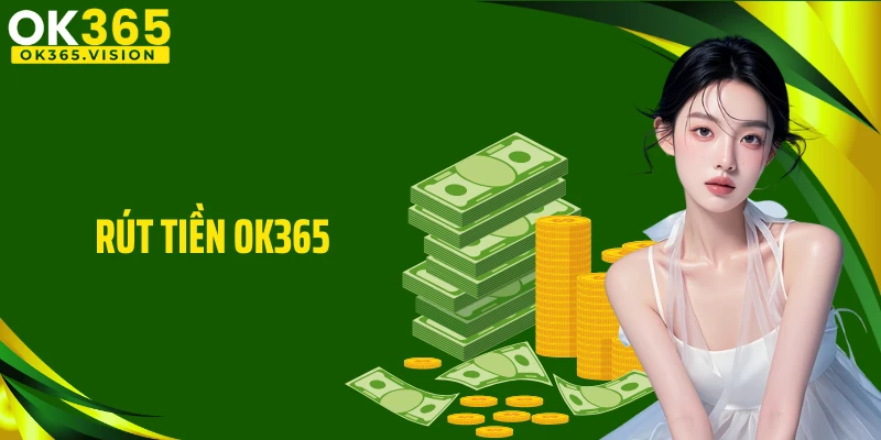 Rút Tiền OK365 - Quy Trình Giao Diện Minh Bạch, An Toàn