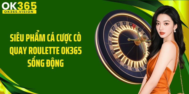 Siêu phẩm cá cược cò quay Roulette OK365 sống động