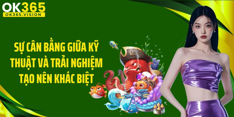 Sự cân bằng giữa kỹ thuật và trải nghiệm tạo nên khác biệt