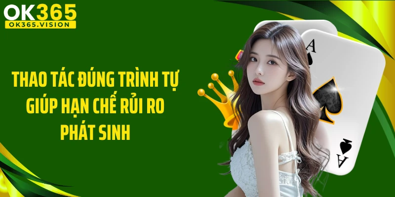 Thao tác đúng trình tự giúp hạn chế rủi ro phát sinh