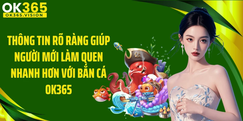 Thông tin rõ ràng giúp người mới làm quen nhanh hơn với Bắn Cá OK365