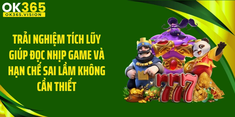 Trải nghiệm tích lũy giúp đọc nhịp game và hạn chế sai lầm không cần thiết