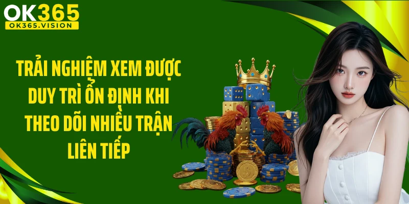 Trải nghiệm xem được duy trì ổn định khi theo dõi nhiều trận liên tiếp
