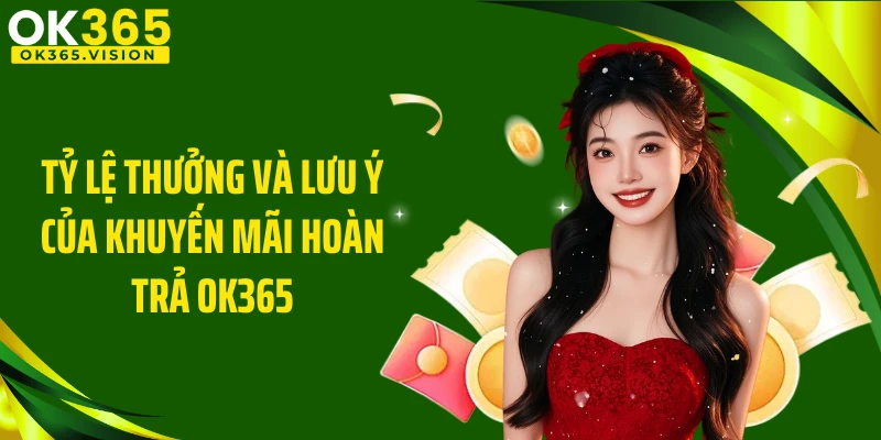 Tỷ lệ thưởng và lưu ý của khuyến mãi hoàn trả OK365