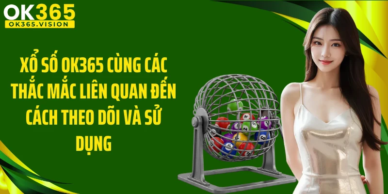 Xổ Số OK365 cùng các thắc mắc liên quan đến cách theo dõi và sử dụng
